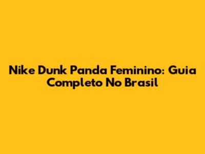 Nike Dunk Panda Feminino: Guia Completo No Brasil