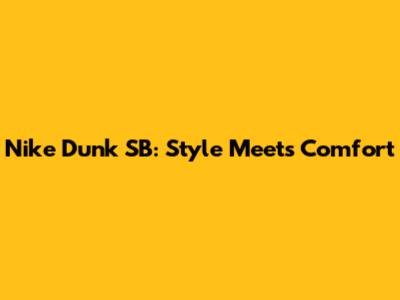 Nike Dunk SB: Style Meets Comfort