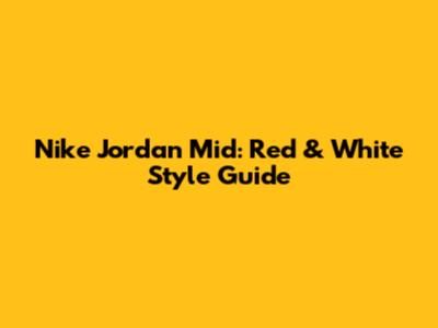 Nike Jordan Mid: Red & White Style Guide