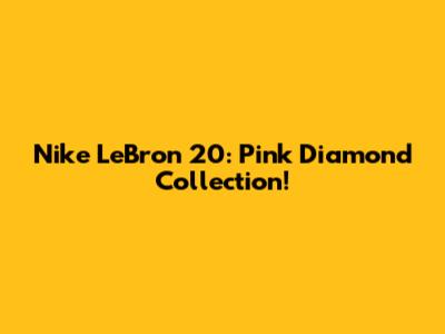 Nike LeBron 20: Pink Diamond Collection!