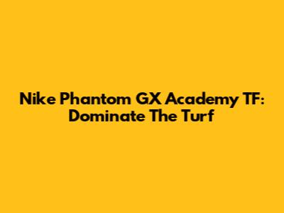Nike Phantom GX Academy TF: Dominate The Turf