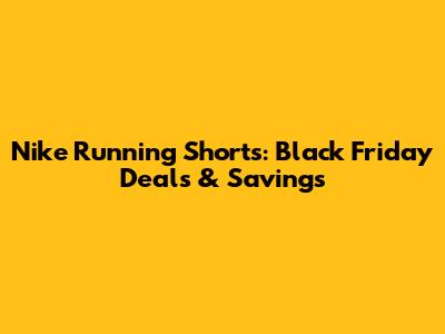 Nike Running Shorts: Black Friday Deals & Savings