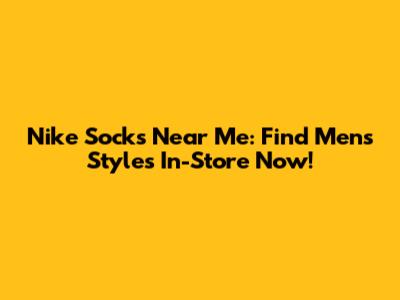 Nike Socks Near Me: Find Men's Styles In-Store Now!