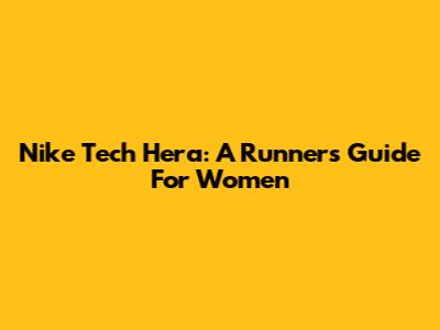Nike Tech Hera: A Runner's Guide For Women