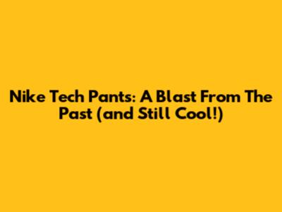 Nike Tech Pants: A Blast From The Past (and Still Cool!)