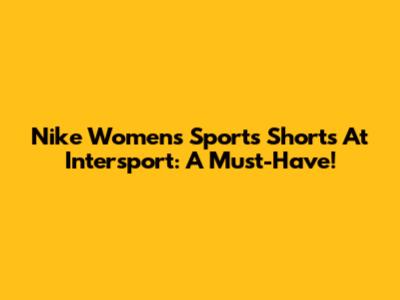 Nike Women's Sports Shorts At Intersport: A Must-Have!