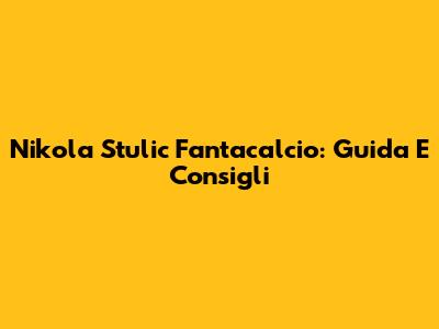 Nikola Stulic Fantacalcio: Guida E Consigli