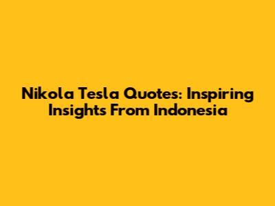 Nikola Tesla Quotes: Inspiring Insights From Indonesia