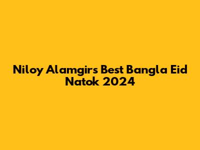 Niloy Alamgir's Best Bangla Eid Natok 2024