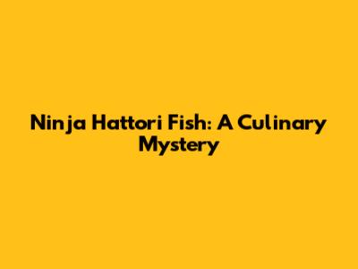 Ninja Hattori Fish: A Culinary Mystery