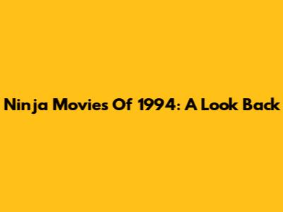 Ninja Movies Of 1994: A Look Back