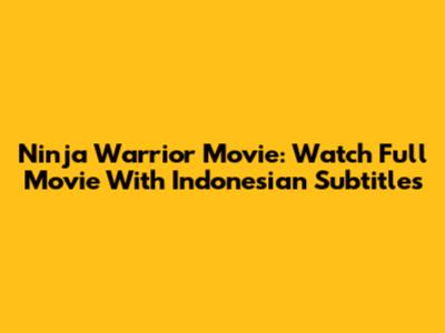 Ninja Warrior Movie: Watch Full Movie With Indonesian Subtitles