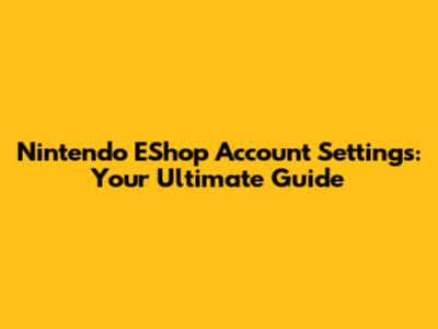 Nintendo EShop Account Settings: Your Ultimate Guide
