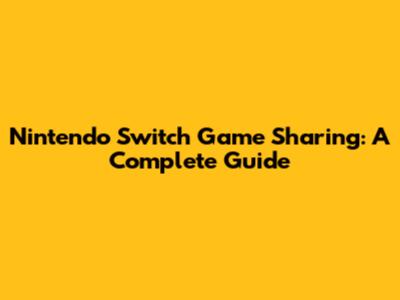 Nintendo Switch Game Sharing: A Complete Guide