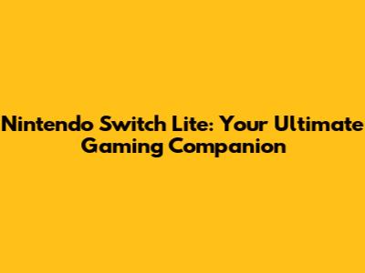 Nintendo Switch Lite: Your Ultimate Gaming Companion
