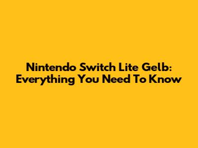 Nintendo Switch Lite Gelb: Everything You Need To Know