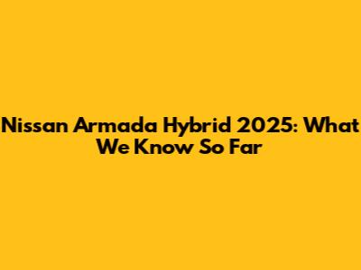 Nissan Armada Hybrid 2025: What We Know So Far