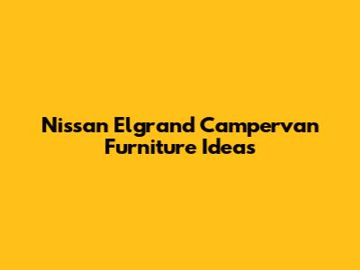 Nissan Elgrand Campervan Furniture Ideas