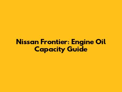 Nissan Frontier: Engine Oil Capacity Guide