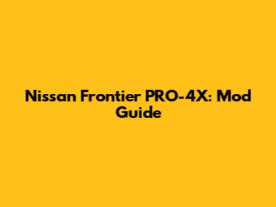 Nissan Frontier PRO-4X: Mod Guide
