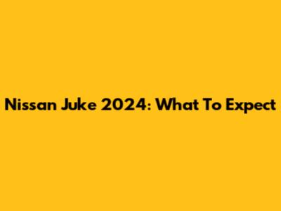 Nissan Juke 2024: What To Expect