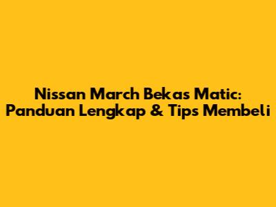 Nissan March Bekas Matic: Panduan Lengkap & Tips Membeli