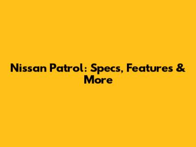 Nissan Patrol: Specs, Features & More