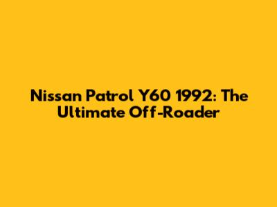 Nissan Patrol Y60 1992: The Ultimate Off-Roader