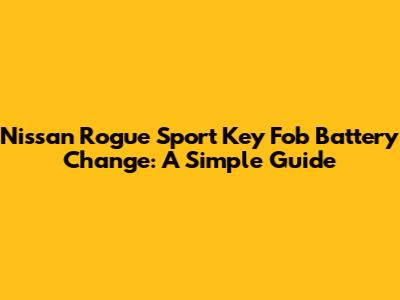 Nissan Rogue Sport Key Fob Battery Change: A Simple Guide