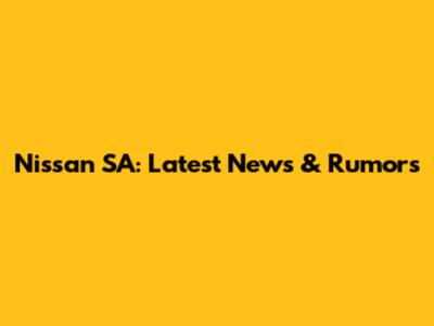 Nissan SA: Latest News & Rumors