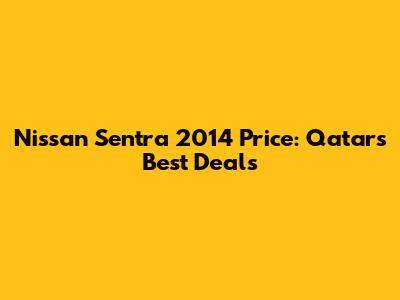 Nissan Sentra 2014 Price: Qatar's Best Deals