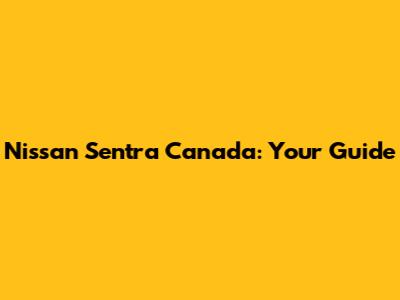 Nissan Sentra Canada: Your Guide