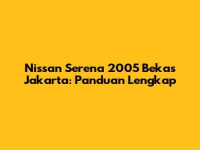 Nissan Serena 2005 Bekas Jakarta: Panduan Lengkap
