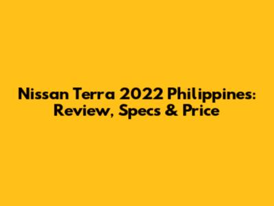 Nissan Terra 2022 Philippines: Review, Specs & Price