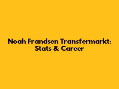 Noah Frandsen Transfermarkt: Stats & Career