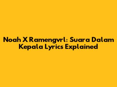 Noah X Ramengvrl: Suara Dalam Kepala Lyrics Explained