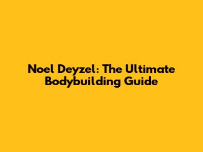 Noel Deyzel: The Ultimate Bodybuilding Guide