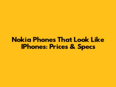 Nokia Phones That Look Like IPhones: Prices & Specs
