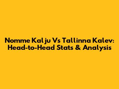 Nomme Kalju Vs Tallinna Kalev: Head-to-Head Stats & Analysis