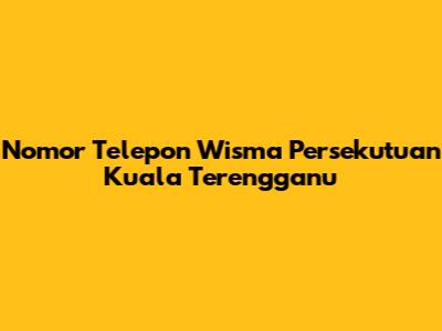 Nomor Telepon Wisma Persekutuan Kuala Terengganu