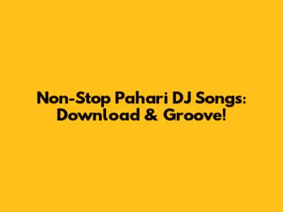 Non-Stop Pahari DJ Songs: Download & Groove!