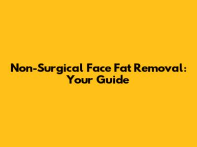 Non-Surgical Face Fat Removal: Your Guide