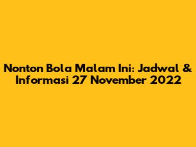 Nonton Bola Malam Ini: Jadwal & Informasi 27 November 2022