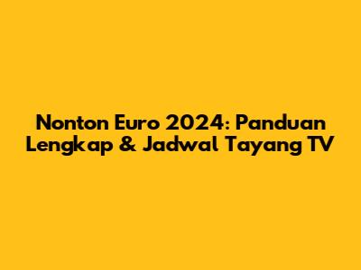 Nonton Euro 2024: Panduan Lengkap & Jadwal Tayang TV