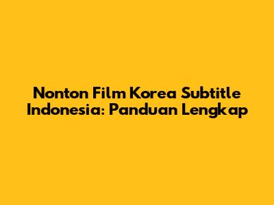 Nonton Film Korea Subtitle Indonesia: Panduan Lengkap