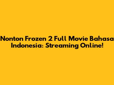 Nonton Frozen 2 Full Movie Bahasa Indonesia: Streaming Online!