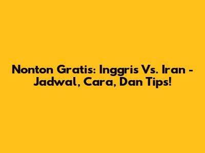 Nonton Gratis: Inggris Vs. Iran - Jadwal, Cara, Dan Tips!