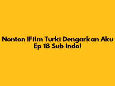 Nonton IFilm Turki 'Dengarkan Aku' Ep 18 Sub Indo!