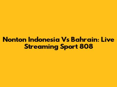 Nonton Indonesia Vs Bahrain: Live Streaming Sport 808