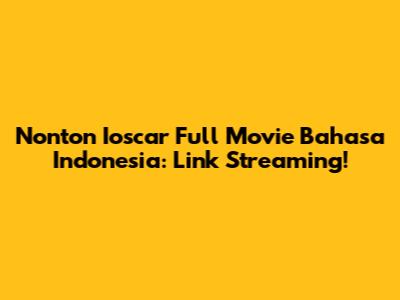 Nonton Ioscar Full Movie Bahasa Indonesia: Link Streaming!